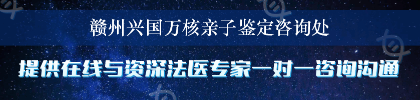 赣州兴国万核亲子鉴定咨询处